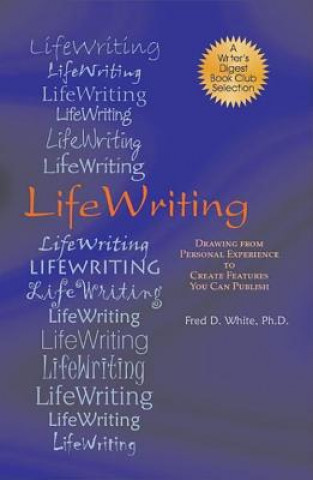 Kniha LifeWriting: Drawing from Personal Experience to Create Features You Can Publish Fred D. White