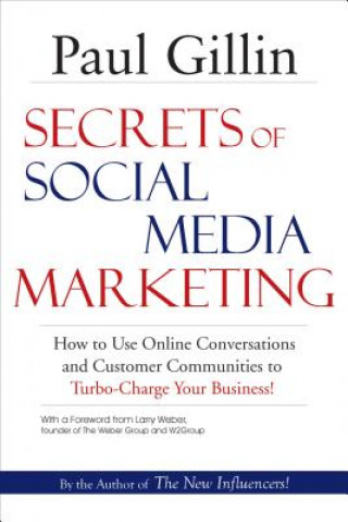 Kniha Secrets of Social Media Marketing: How to Use Online Conversations and Customer Communities to Turbo-Charge Your Business! Paul Gillin