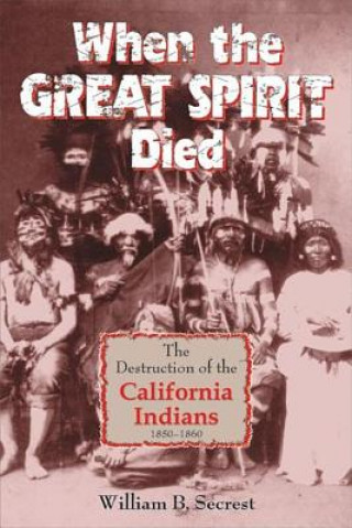 Book When the Great Spirit Died: The Destruction of the California Indians 1850-1860 William B. Secrest