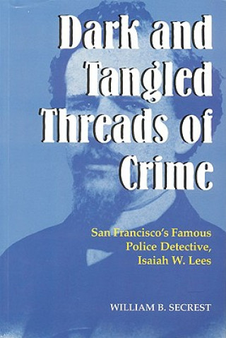 Kniha Dark & Tangled Threads of Crime: San Francisco's Famous Police Detective, Isaiah W. Lees William B. Secrest