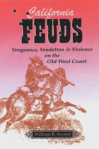 Kniha California Feuds: Vengence, Vendettas & Violence on the Old West Coast William B. Secrest