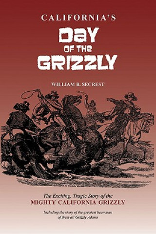 Carte California's Day of the Grizzly: The Exciting, Tragic Story of the Mighty California Grizzly William B. Secrest