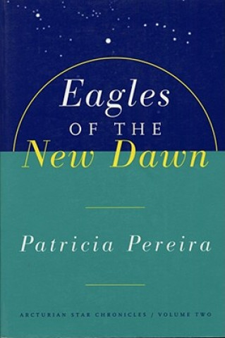 Carte Eagles of the New Dawn: Arcturian Star Chronicles, Volume Two Patricia L. Pereira