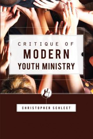 Carte Critique of Modern Youth Ministry Christopher Schlect