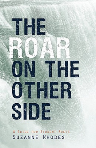 Carte Roar on the Other Side: A Guide for Student Poets Suzanne U. Clark