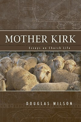 Kniha Mother Kirk: Essays and Forays in Practical Ecclesiology Peter J. Leithart