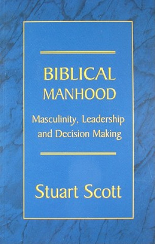 Kniha Biblical Manhood: Masculinity, Leadership and Decision Making Stuart Scott
