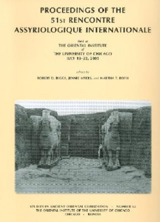 Kniha Proceedings of the 51st Rencontre Assyriologique Internationale, Held at the Oriental Institute of the University of Chicago, July 18-22, 2005. Robert D. Biggs