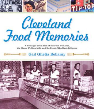 Kniha Cleveland Food Memories: A Nostalgic Look Back at the Food We Loved, the Places We Bought It, and the People Who Made It Special Gail Bellamy