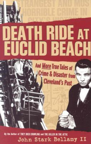 Carte Death Ride at Euclid Beach: And Other True Tales of Crime & Disaster from Cleveland's Past John S. Bellamy