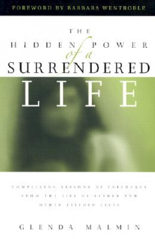 Kniha The Hidden Power of a Surrendered Life: Compelling Lessons of Influence from the Life of Esther and Other Yielded Lives Glenda Malmin