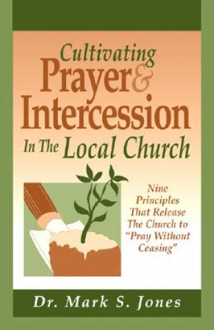 Carte Cultivating Prayer & Intercession in the Local Church: Nine Principals That Release the Church to Pray Without Ceasing Mark S. Jones