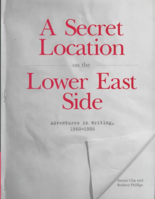 Kniha A Secret Location on the Lower East Side: Adventures in Writing 1960-1980 Steven Clay