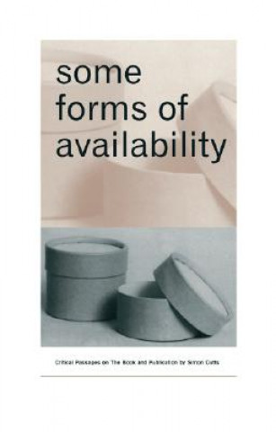 Carte Some Forms of Availability: Critical Passages on the Book and Publication Simon Cutts
