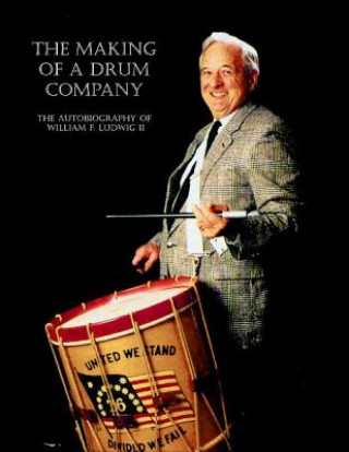 Kniha The Making of a Drum Company: The Autobiography of William F. Ludwig II William F. II Ludwig