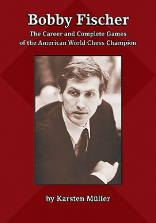 Kniha Bobby Fischer: The Career and Complete Games of the American World Chess Champion Karsten Mueller