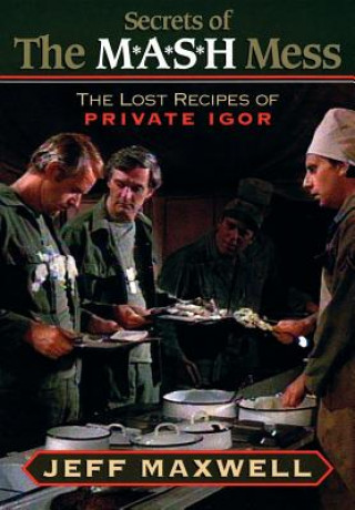 Carte The Secrets of the M*A*S*H Mess: The Lost Recipes of Private Igor Jeff Maxwell