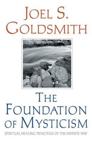 Carte The Foundation of Mysticism: Spiritual Healing Principles of the Infinite Way Joel S. Goldsmith