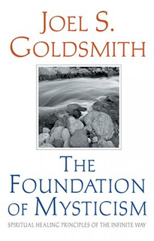 Kniha The Foundation of Mysticism: Spiritual Healing Principles of the Infinite Way Joel S. Goldsmith