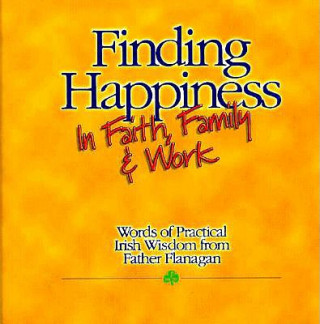 Книга Finding Happiness in Faith, Family and Work: Words of Practical Irish Wisdom from Father Flanagan Edward Joseph Flanagan