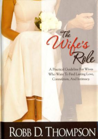 Knjiga The Wife's Role: A Practical Guideline for Wives Who Want to Find Lasting Love, Connection, and Intimacy Robb Thompson