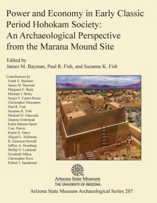 Kniha Power and Economy in Early Classic Period Hohokam Society: An Archaeological Perspective from the Marana Mound Site James M. Bayman