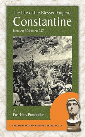 Carte The Life of the Blessed Emperor Constantine: From Ad 306 to Ad 337 Pamphilus Eusebius Pamphilus