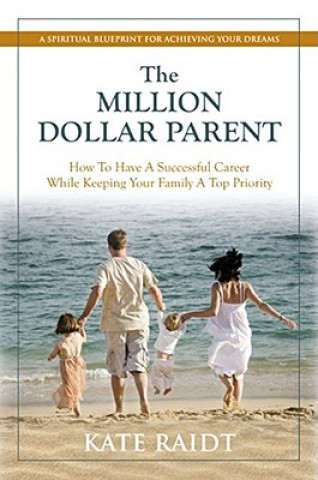 Carte The Million-Dollar Parent: How to Have a Successful Career While Keeping Your Family a Top Priority Kate Raidt