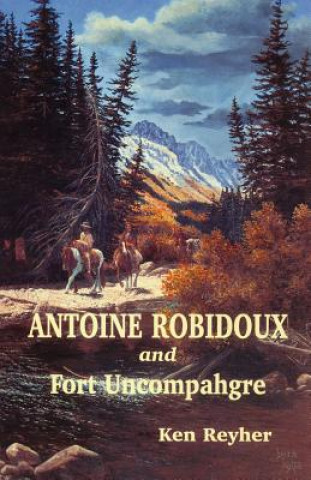 Carte Antoine Robidoux and Fort Uncompahgre Ken Reyher