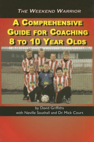 Carte The Weekend Warrior: A Comprehensive Guide for Coaching 8 to 10 Year Olds David Griffiths