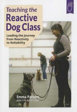 Knjiga Teaching the Reactive Dog Class: Leading the Journey from Reactivity to the Reliability Emma Parsons