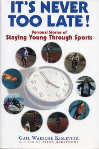 Carte It's Never Too Late!: Personal Stories of Staying Young Through Sports Gail Kislevitz