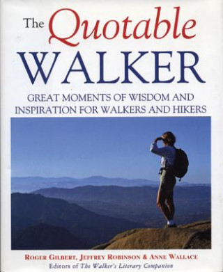 Kniha The Quotable Walker: Great Moments of Wisdom and Inspiration for Walkers and Hikers Roger Gilbert