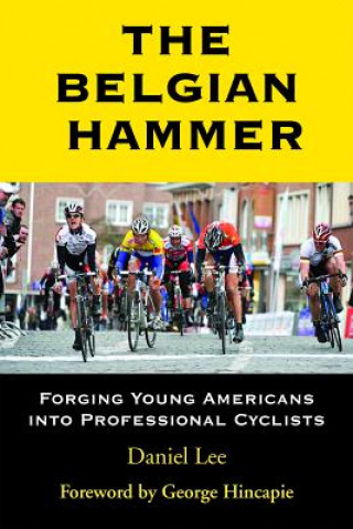 Książka The Belgian Hammer: Forging Young Americans Into Professional Cyclists Daniel Lee