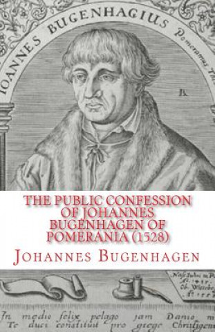 Könyv The Public Confession of Johannes Bugenhagen of Pomerania: Concerning the Sacrament of the Body and Blood of Christ Johannes Bugenhagen