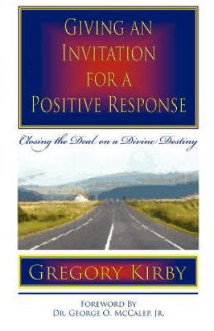 Kniha Giving an Invitation for a Positive Response: Closing the Deal on a Divine Destiny Gregory Kirby