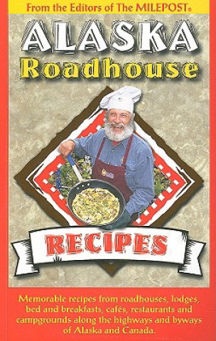 Książka Alaska Roadhouse Recipes: Memorable Recipes from Roadhouses, Lodges, Bed and Breakfasts, Cafes, Restaurants and Campgrounds Along the Highways a Kris Valencia