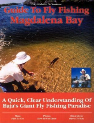 Carte Guide to Fly Fishing Magdalena Bay: A Quick, Clear Understanding of Baja's Giant Fly Fishing Paradise Gary Graham