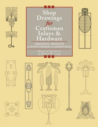 Carte Shop Drawings for Craftsman Inlays & Hardware: Original Designs by Gustav Stickley and Harvey Ellis Robert W. Lang