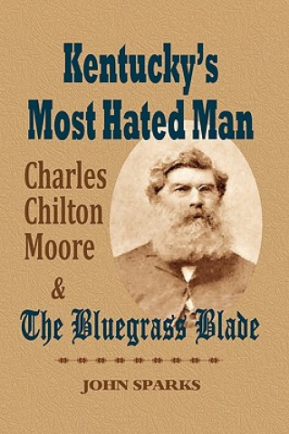 Carte Kentucky's Most Hated Man: Charles Chilton Moore and the Bluegrass Blade John Sparks