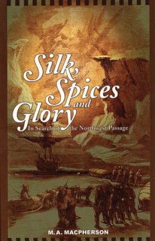 Könyv Silk, Spices, and Glory: In Search of the Northwest Passage M. A. MacPherson