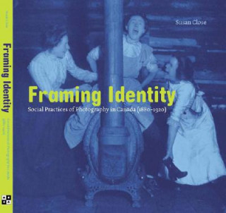 Книга Framing Identity: Social Practices of Photography in Canada (1880-1920) Susan Close