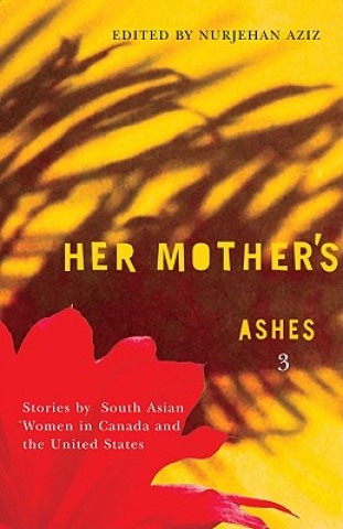 Carte Her Mother's Ashes 3: Stories by South Asian Women in Canada and the United States Nurjehan Aziz