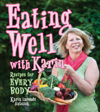 Carte Eating Well with Karin: Recipes for Everybody Karin Laronde Antolick