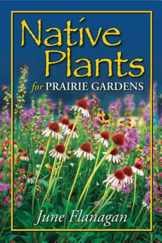 Kniha Native Plants for Prairie Gardens June Flanagan