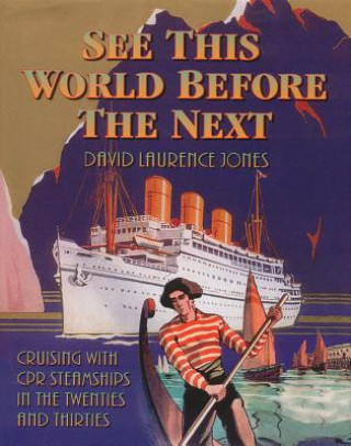 Kniha See This World Before the Next: Cruising with CPR Steamships in the Twenties and Thirties David Laurence Jones