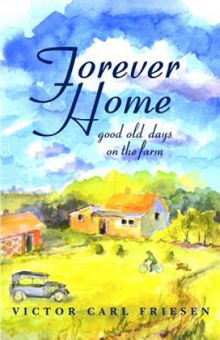 Könyv Forever Home: Good Old Days on the Farm Victor Carl Friesen