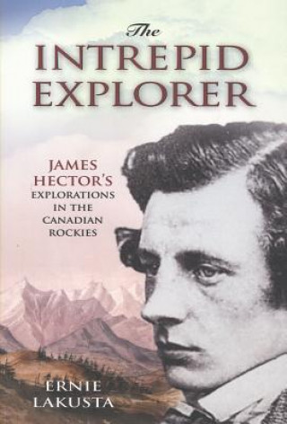 Könyv The Intrepid Explorer: James Hector's Explorations in the Canadian Rockies Ernie Lakusta