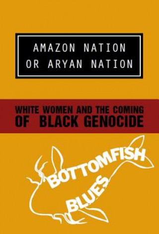 Carte Amazon Nation or Aryan Nation: White Women and the Coming of Black Genocide Bottomfish Blues