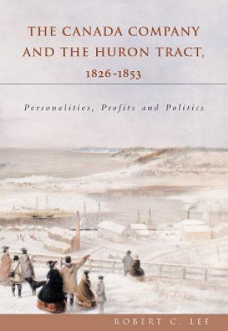 Carte Canada Company and the Huron Tract, 1826-1853: Personalities, Profits and Politics Robert C. Lee